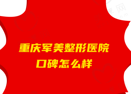 重庆军美整形医院口碑怎么样 重庆军美整形医院口碑怎么样