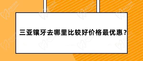 三亚镶牙去哪里比较好价格优惠 三亚镶牙去哪里比较好价格优惠