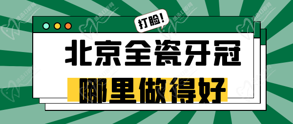 北京全瓷牙哪里做得好 北京全瓷牙哪里做得好