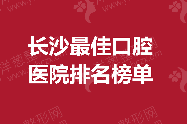 长沙较佳口腔医院排名榜单，实力好的有理有据