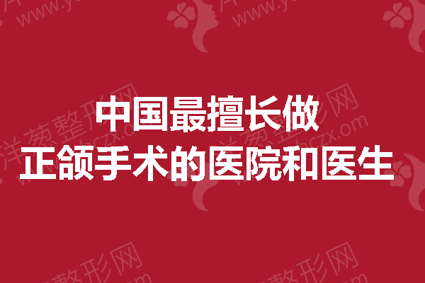 正确的变美方法是拥有这份名单：中国较擅长做正颌手术的医院和医生