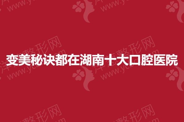 变美秘诀都在湖南十大口腔医院.png