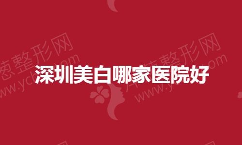 深圳美白哪家医院好.jpg