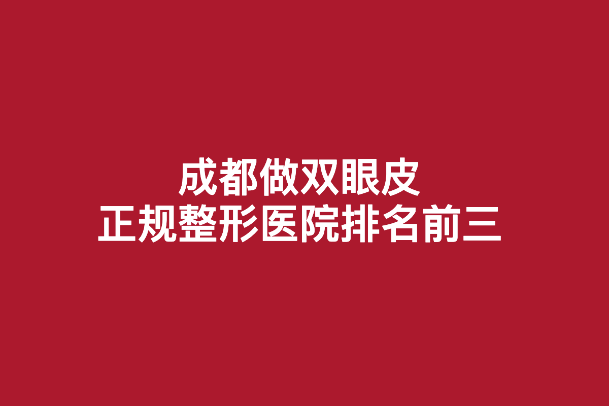 做双眼皮手术前必看！成都哪家整形医院比较好？